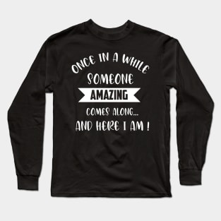 once in a while someone amazing comes along and here i am Long Sleeve T-Shirt